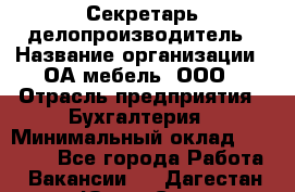 Секретарь-делопроизводитель › Название организации ­ ОА-мебель, ООО › Отрасль предприятия ­ Бухгалтерия › Минимальный оклад ­ 18 000 - Все города Работа » Вакансии   . Дагестан респ.,Южно-Сухокумск г.